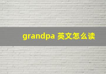 grandpa 英文怎么读